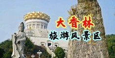 巨吊爆操中国浙江-绍兴大香林旅游风景区